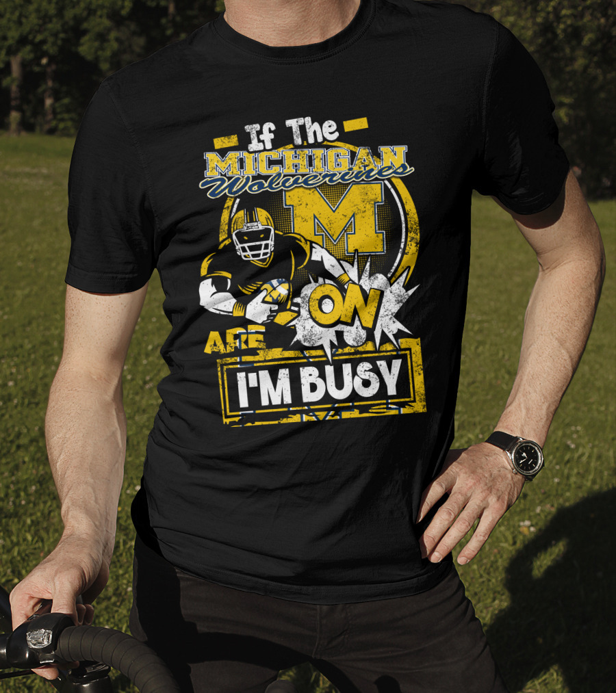 If The Michigan Wolverines Are On I'm Busy T-Shirt