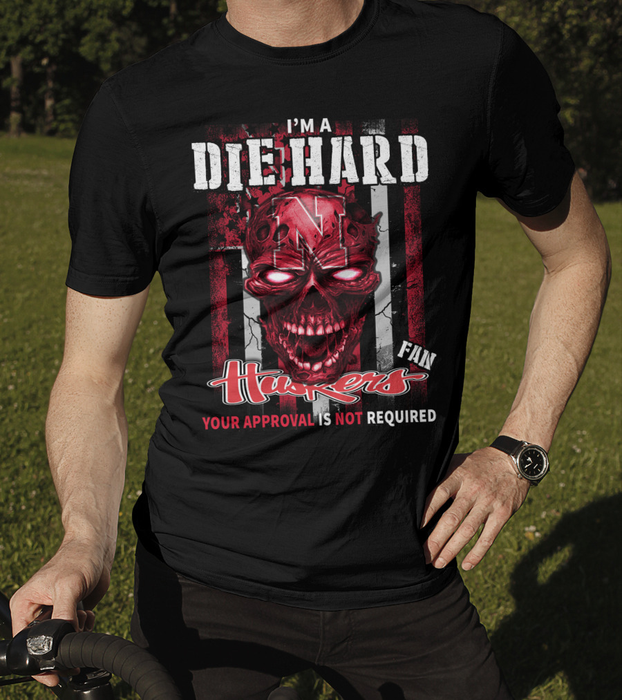 I'm A Die Hard Huskers Fan Your Approval Is Not Required T-Shirt