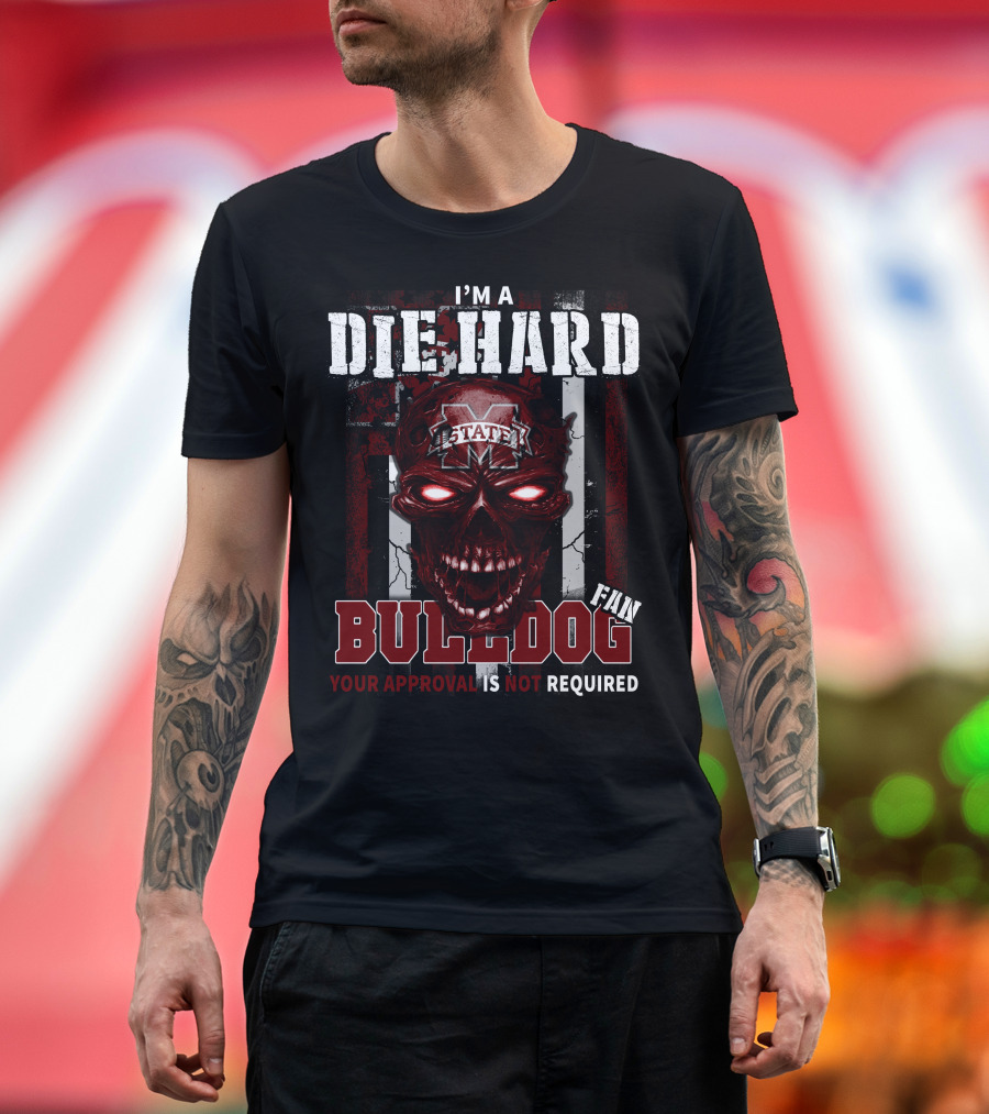 I'm A Die Hard Mississippi State Bulldogs Fan Your Approval Is Not Required T-Shirt