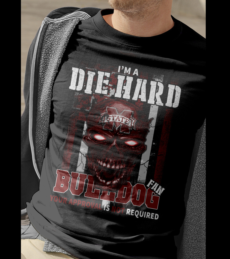 I'm A Die Hard Mississippi State Bulldogs Fan Your Approval Is Not Required T-Shirt