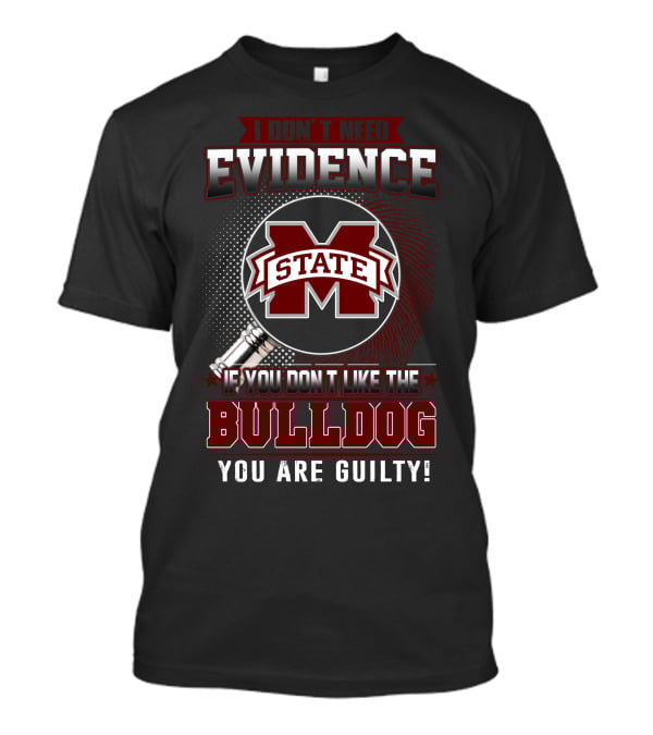 I Don’t Need Evidence If You Don’t Like The Mississippi State Bulldog You Are Guilty T-Shirt
