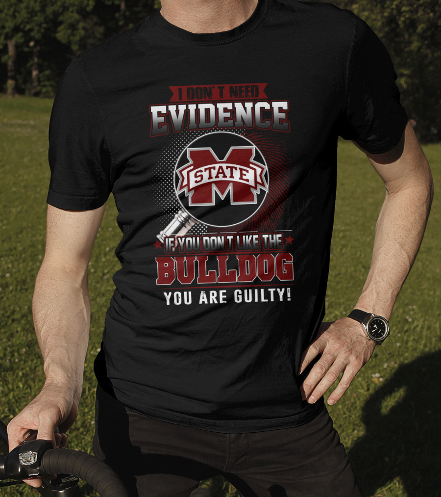 I Don’t Need Evidence If You Don’t Like The Mississippi State Bulldog You Are Guilty T-Shirt