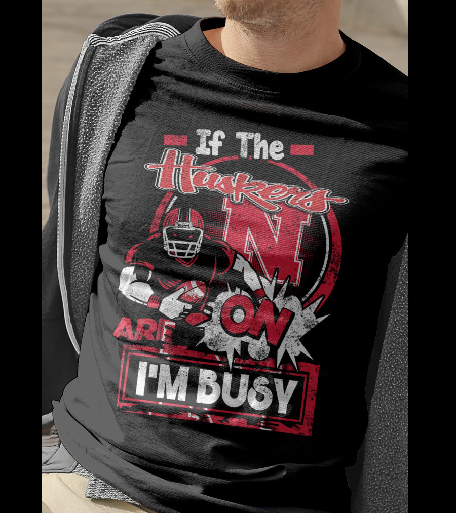 If The Huskers Are On I'm Busy Nebraska Cornhuskers T-Shirt