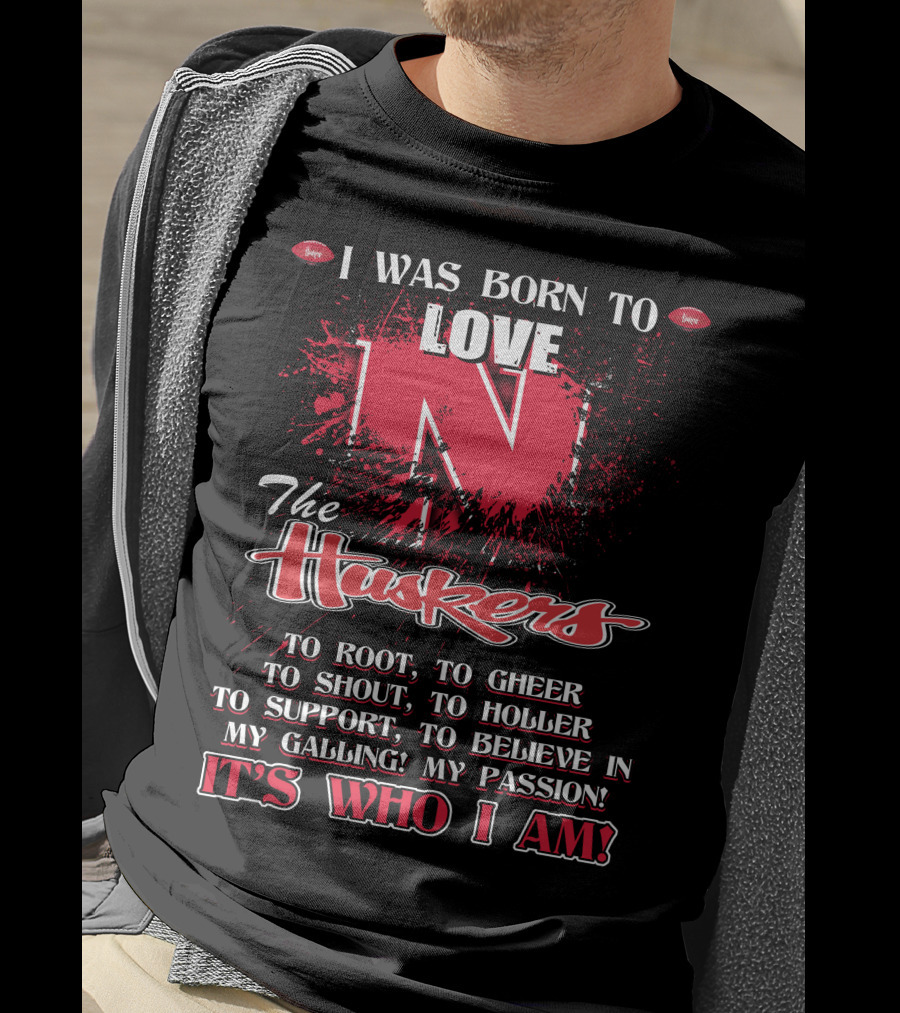 I Was Born To Love Nebraska Cornhuskers To Root To Cheer To Shout To Holler To Support To Believe It's Who I Am T-Shirt