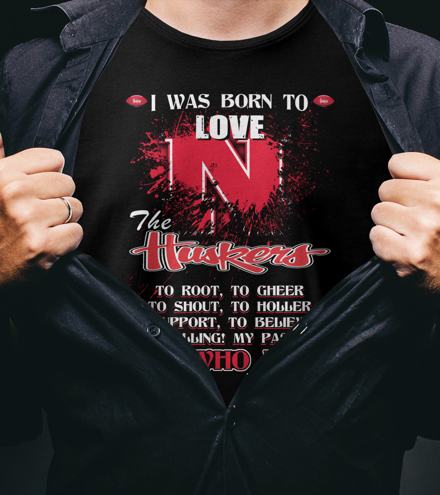I Was Born To Love Nebraska Cornhuskers To Root To Cheer To Shout To Holler To Support To Believe It's Who I Am T-Shirt