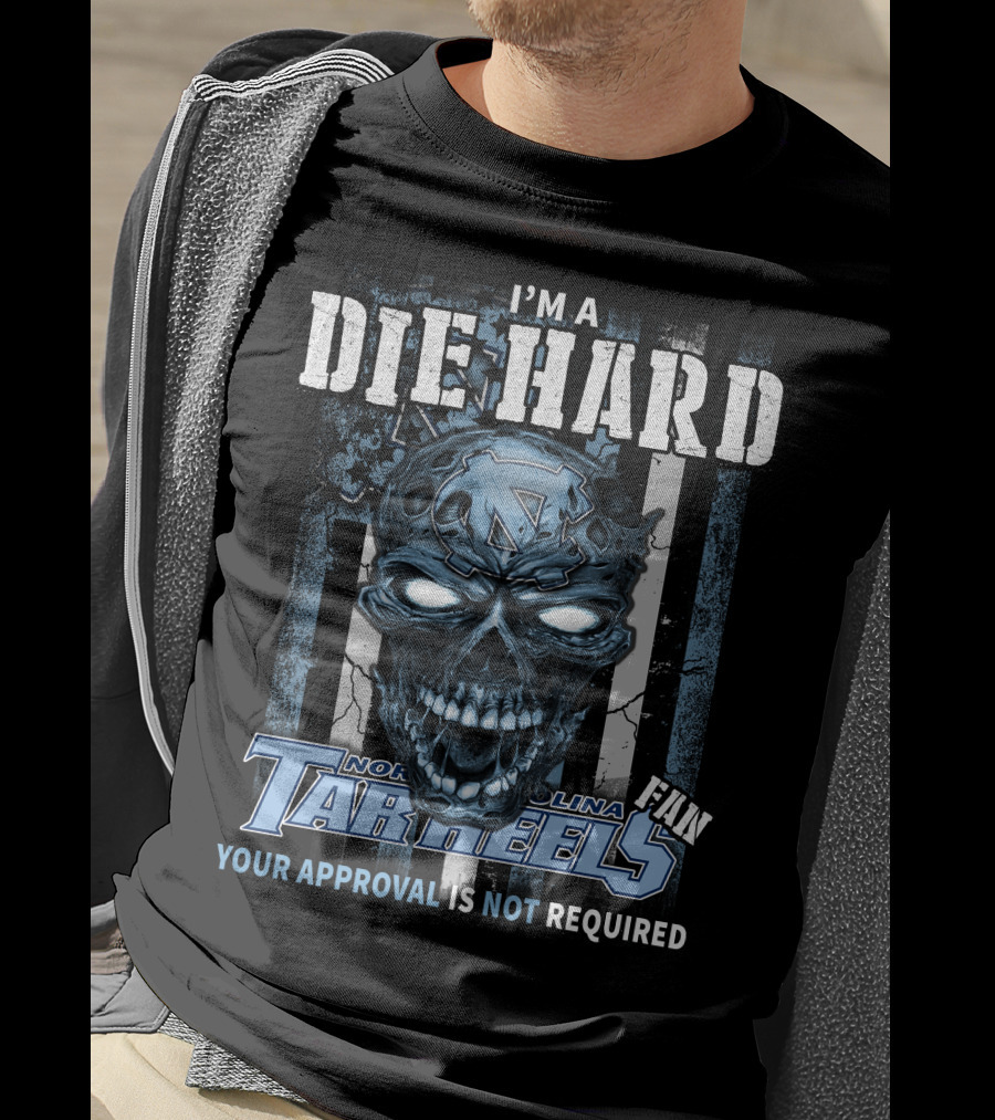 I'm A Die Hard North Carolina Tar Heels Fan Your Approval Is Not Required T-Shirt