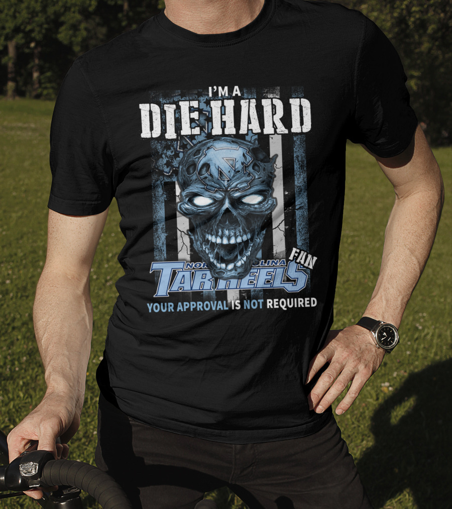 I'm A Die Hard North Carolina Tar Heels Fan Your Approval Is Not Required T-Shirt