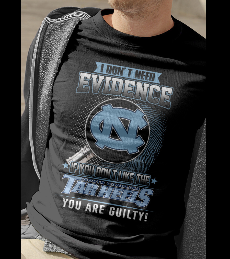 I Don't Need Evidence If You Don't Like The North Carolina Tar Heels You Are Guilty T-Shirt