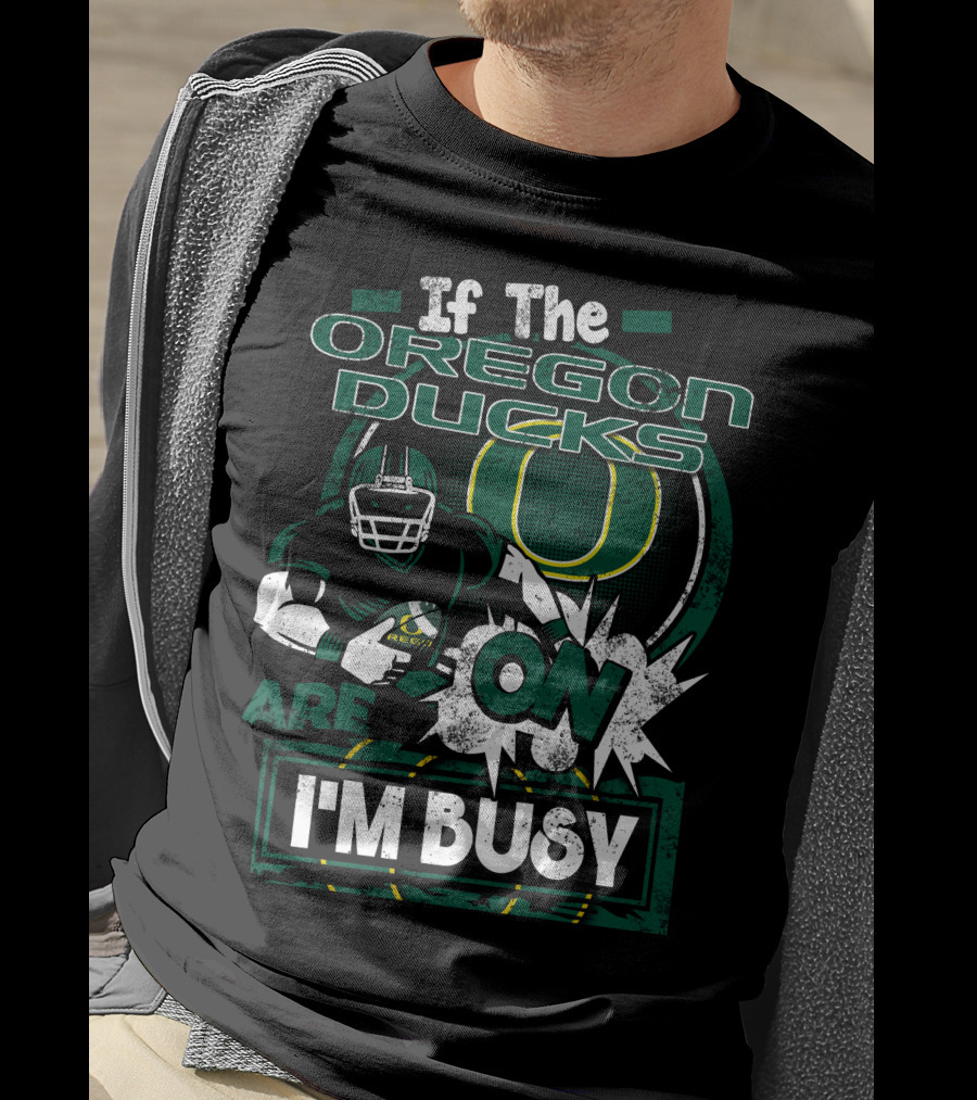 If The Oregon Ducks Are On I'm Busy T-Shirt