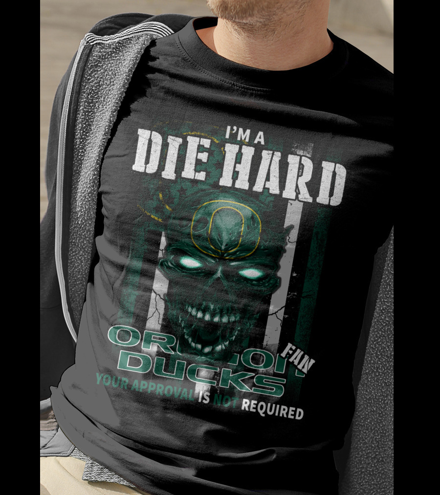 I'm A Die Hard Fan Oregon Ducks Your Approval Is Not Required T-Shirt