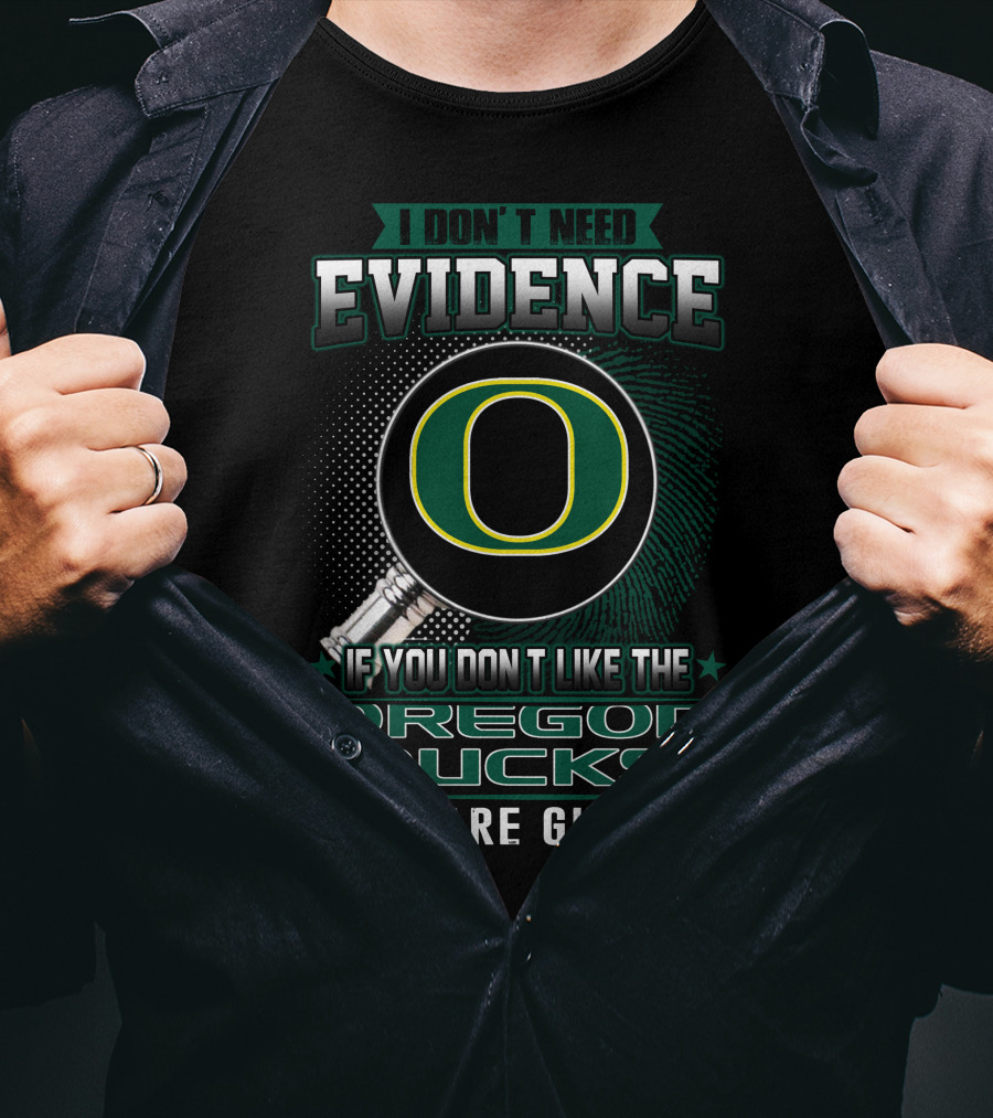I Don't Need Evidence If You Don't Like The Oregon Ducks You Are Guilty T-Shirt