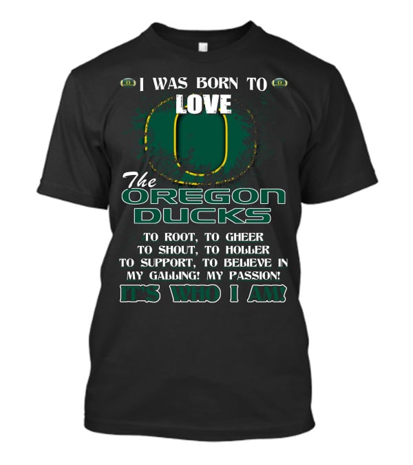 I Was Born To Love The Oregon Ducks It's Who I Am T-Shirt