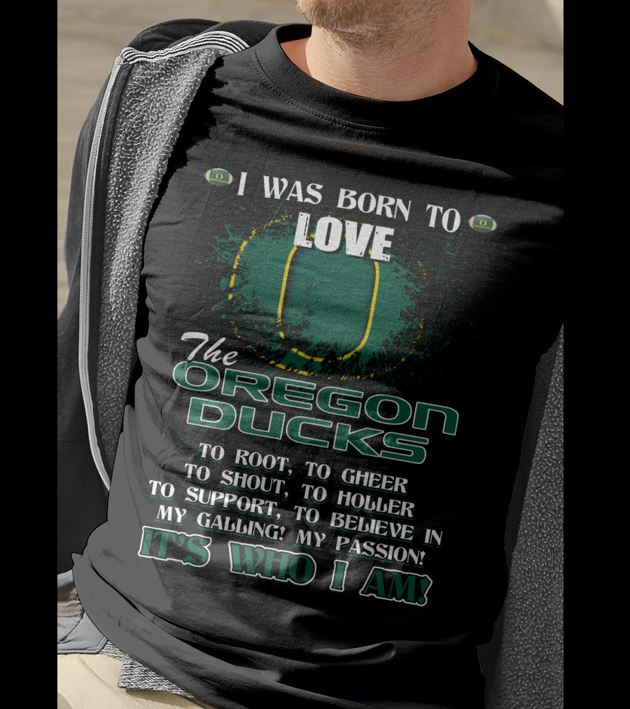 I Was Born To Love The Oregon Ducks It's Who I Am T-Shirt