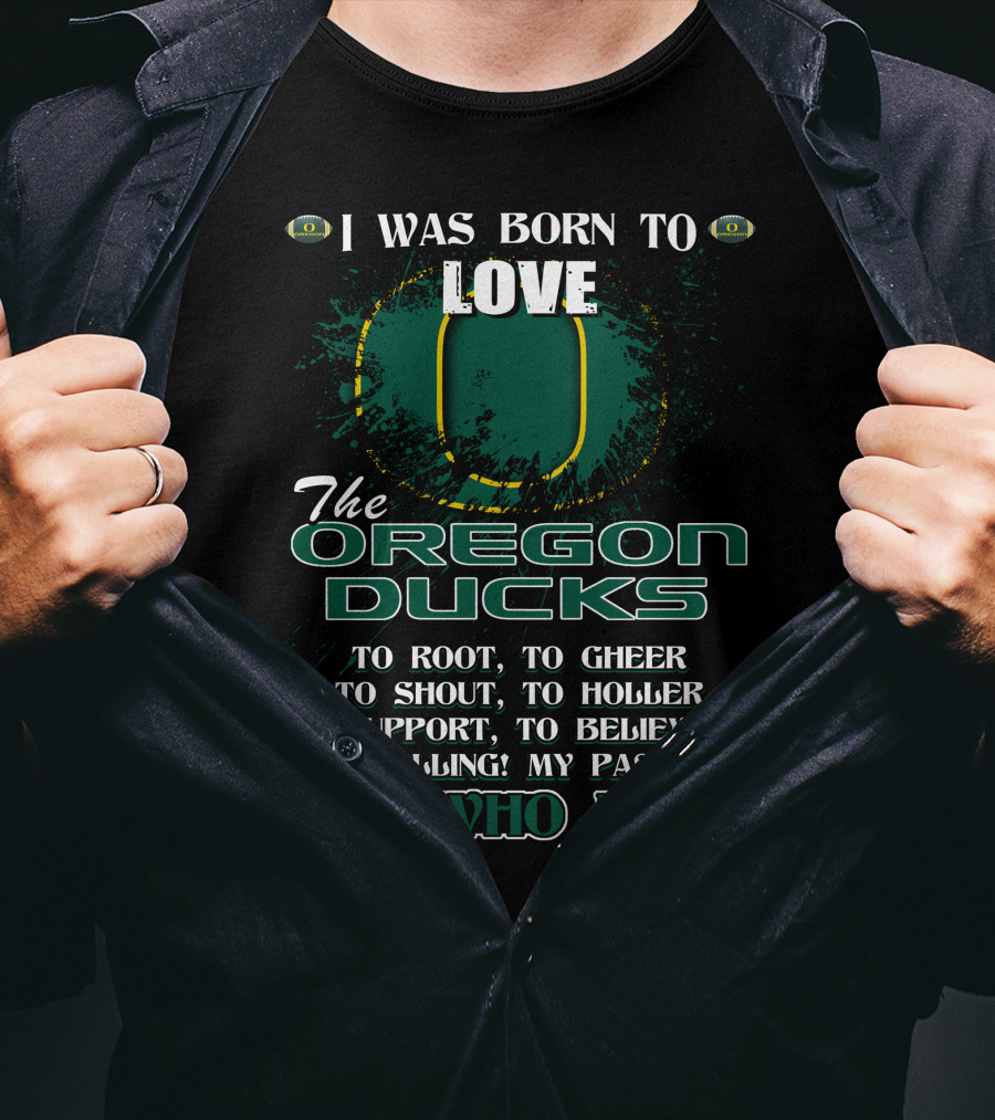 I Was Born To Love The Oregon Ducks It's Who I Am T-Shirt