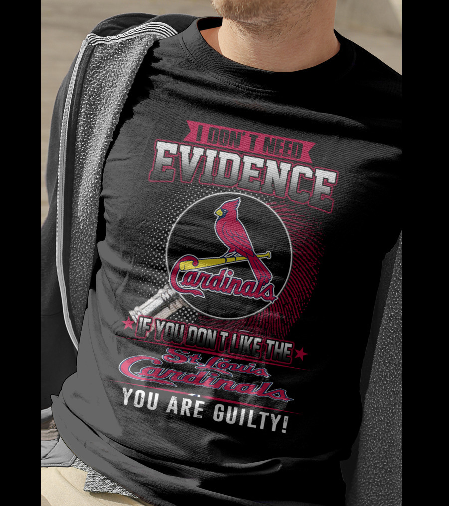 I Don’t Need Evidence If You Don’t Like The St. Louis Cardinals You Are Guilty T-Shirt