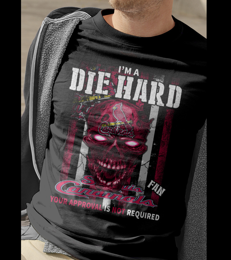 I'M A DIE HARD St. Louis Cardinals FAN YOUR APPROVAL IS NOT REQUIRED T-Shirt