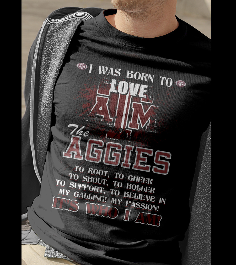I Was Born To Love A&M The Aggies It's Who I Am T-Shirt