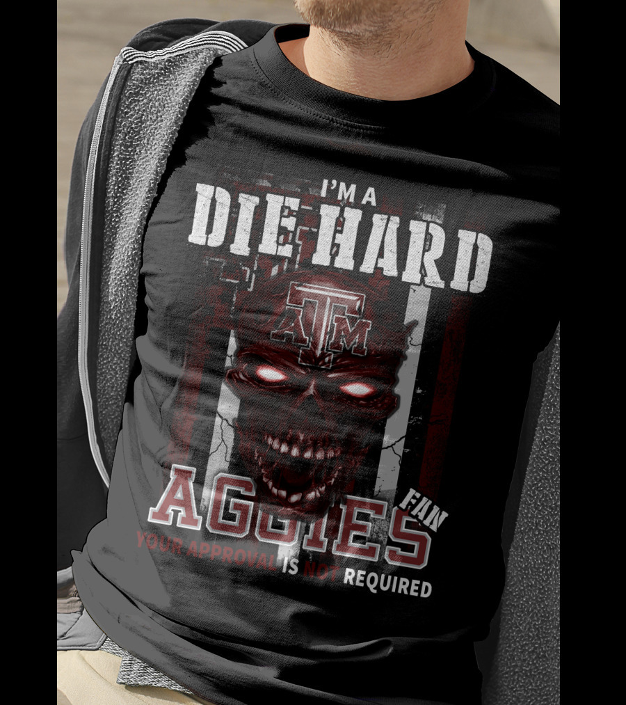 I'm A Die Hard Texas A&M Aggies Fan Your Approval Is Not Required T-Shirt