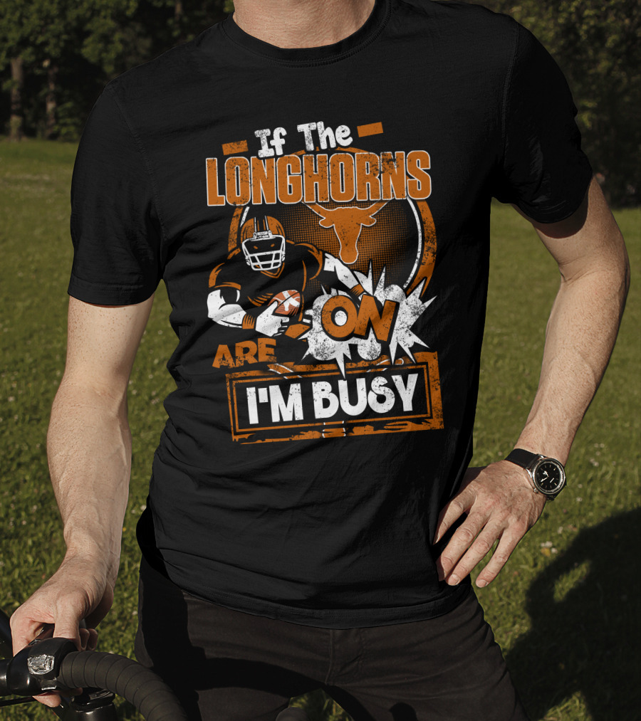 If The Longhorns Are On I'm Busy T-Shirt