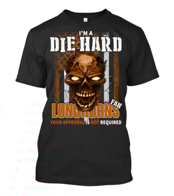 I'm A Die Hard Longhorns Fan Your Approval Is Not Required T-Shirt