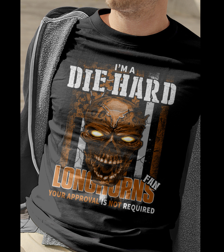 I'm A Die Hard Longhorns Fan Your Approval Is Not Required T-Shirt