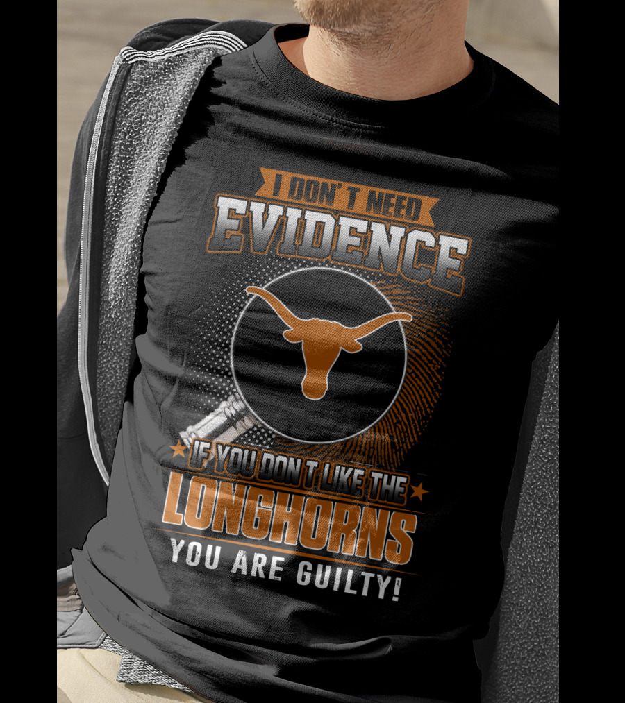 I Don't Need Evidence If You Don't Like The Longhorns You Are Guilty T-Shirt