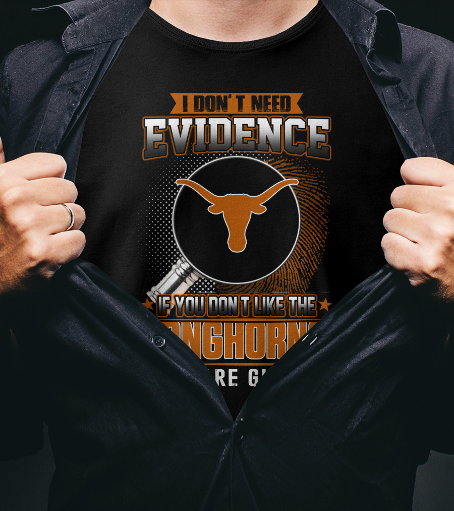 I Don't Need Evidence If You Don't Like The Longhorns You Are Guilty T-Shirt