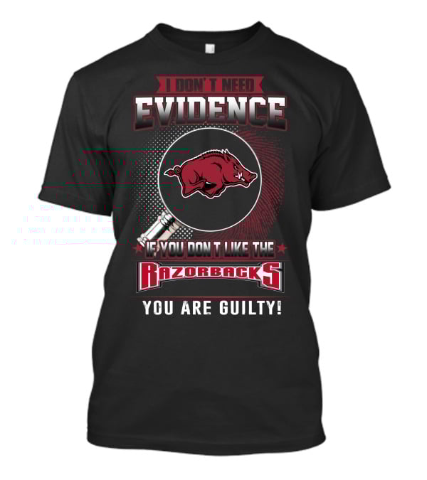 I Don't Need Evidence If You Don't Like The Razorbacks You Are Guilty Arkansas Razorbacks T-Shirt