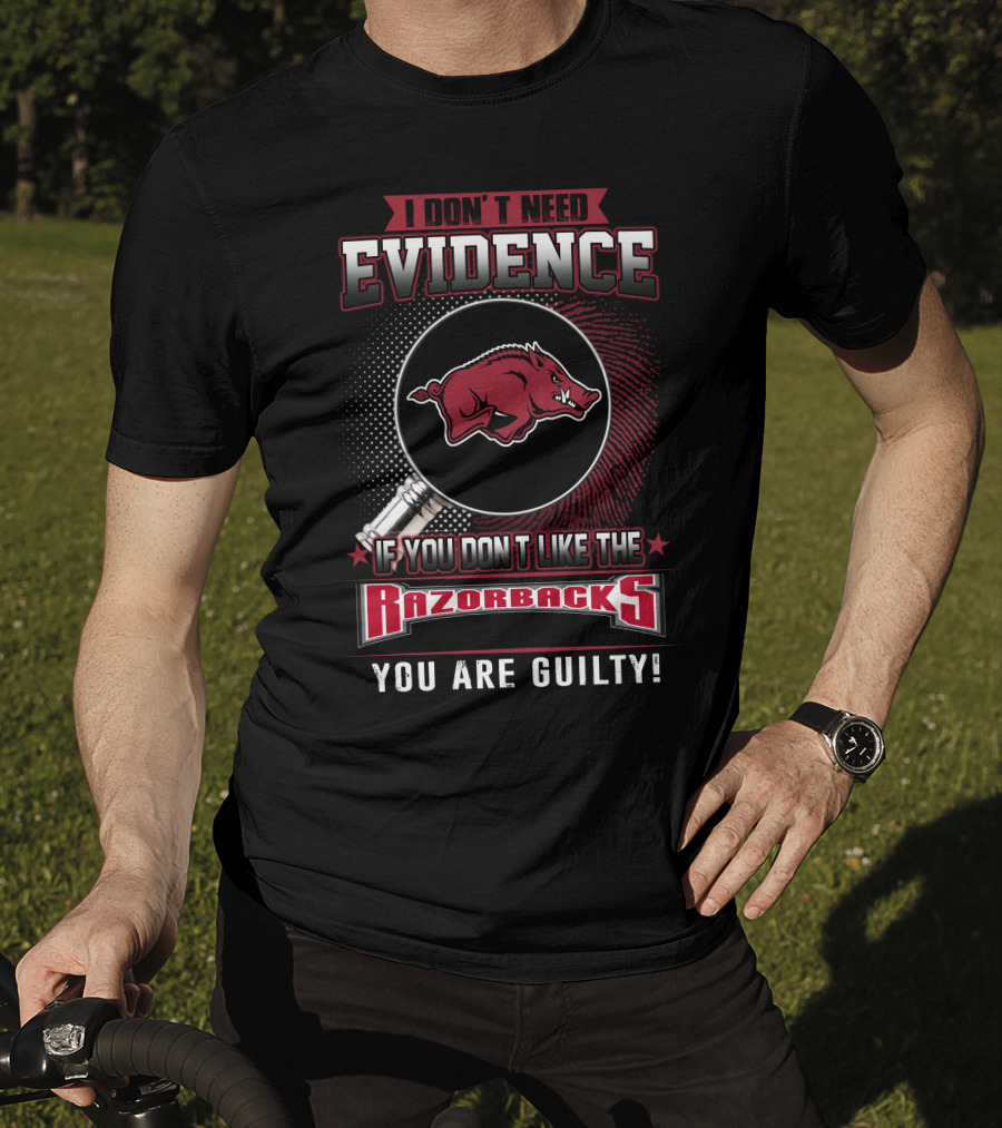 I Don't Need Evidence If You Don't Like The Razorbacks You Are Guilty Arkansas Razorbacks T-Shirt