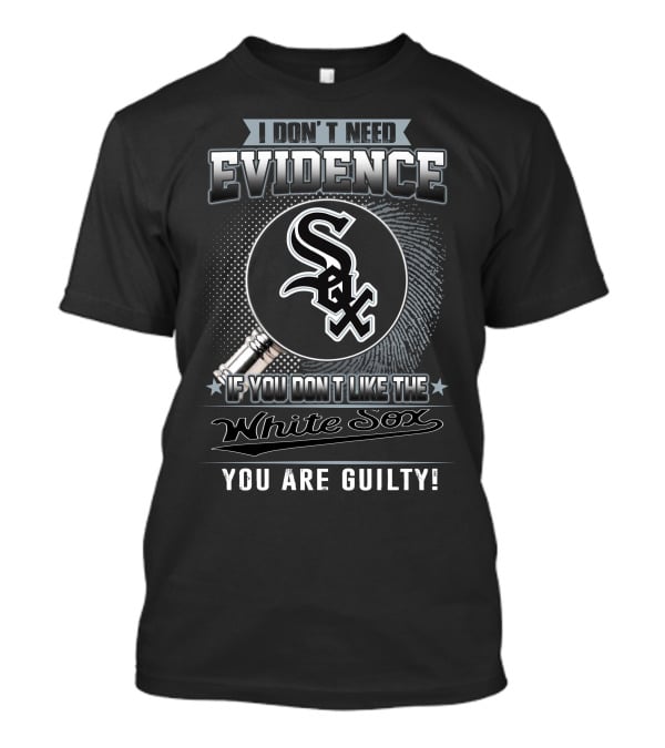 I Don't Need Evidence If You Don't Like The White Sox You Are Guilty T-Shirt