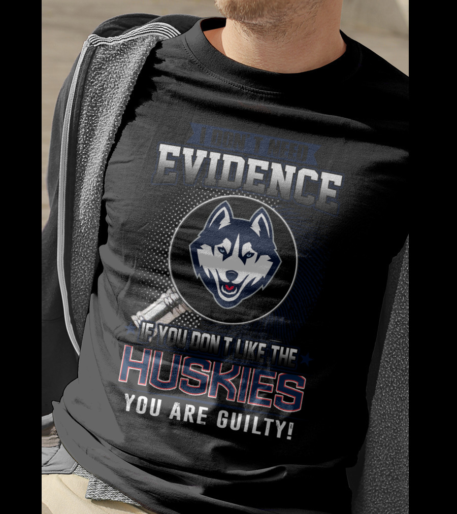I Don't Need Evidence If You Don't Like The Huskies You Are Guilty T-Shirt