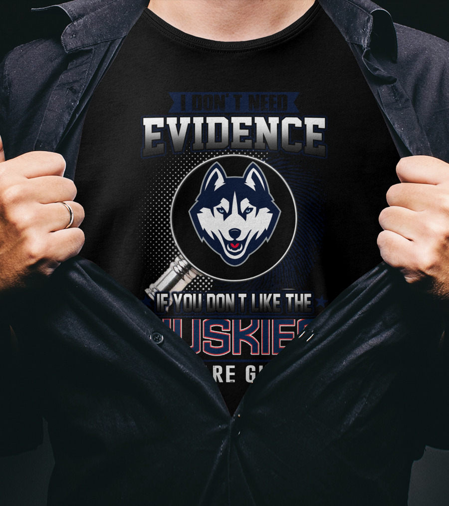 I Don't Need Evidence If You Don't Like The Huskies You Are Guilty T-Shirt