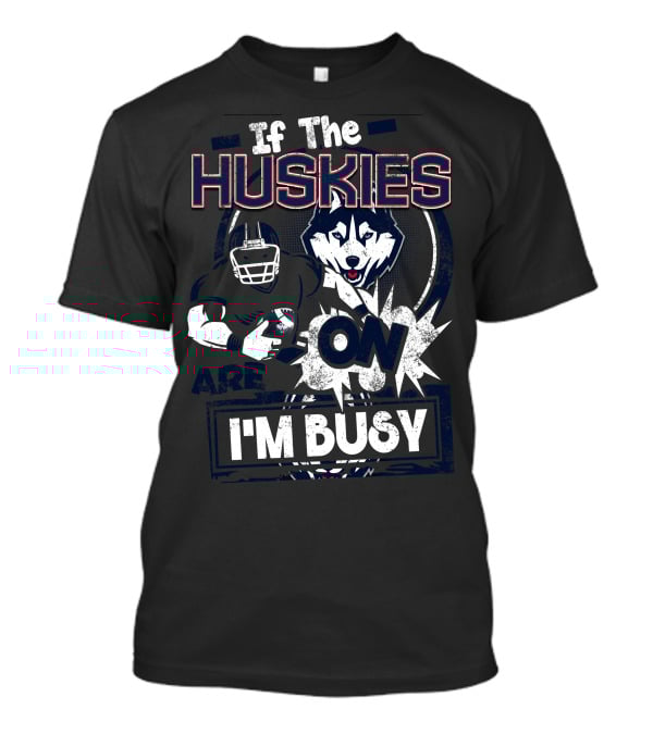 If The Huskies Are On I'm Busy T-Shirt