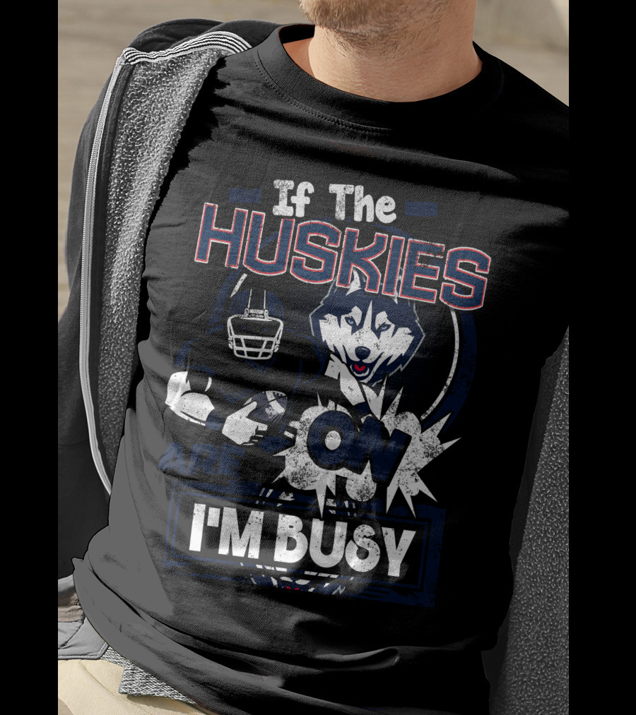 If The Huskies Are On I'm Busy T-Shirt