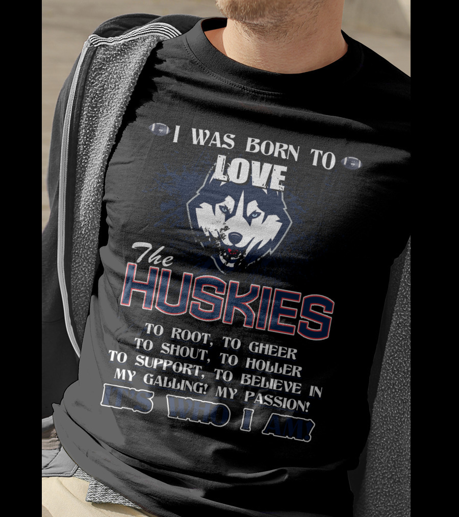 Born To Love The Huskies It's Who I Am Connecticut Passion Shout Believe T-Shirt