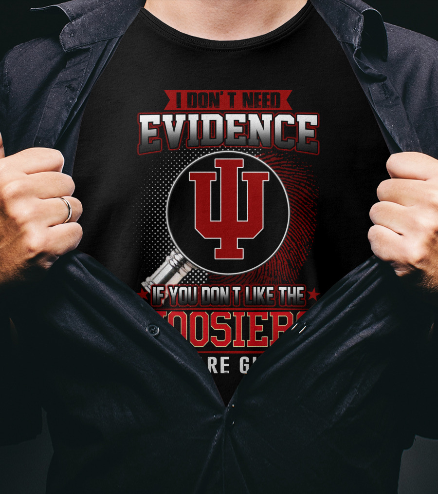 I Don't Need Evidence If You Don't Like The Hoosiers You Are Guilty T-Shirt