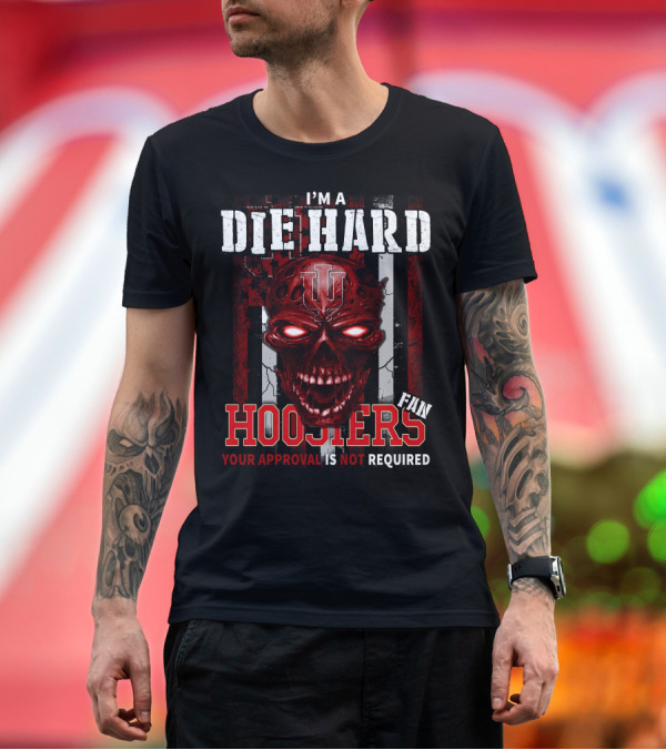 Premium T-Shirt: I'm a Die Hard Indiana Hoosiers Fan Your Approval Is Not Required T-Shirt I'm a Die Hard Indiana Hoosiers Fan Your Approval Is Not Required T-Shirt