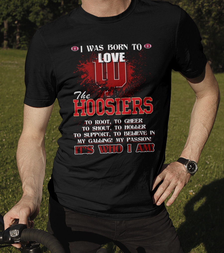 I Was Born To Love The Hoosiers To Root Cheer Shout Holler Support Believe It's Who I Am T-Shirt