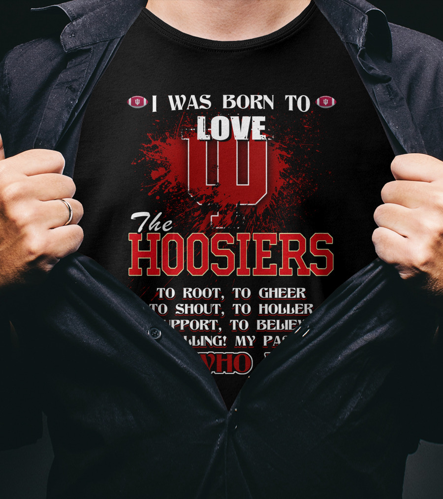 I Was Born To Love The Hoosiers To Root Cheer Shout Holler Support Believe It's Who I Am T-Shirt