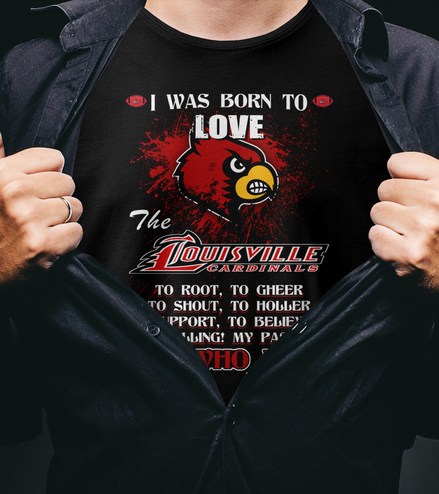 I Was Born To Love The Louisville Cardinals It’s Who I Am T-Shirt