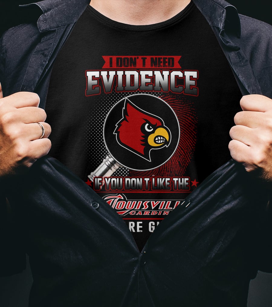 I Don't Need Evidence If You Don't Like The Louisville Cardinals You Are Guilty T-Shirt