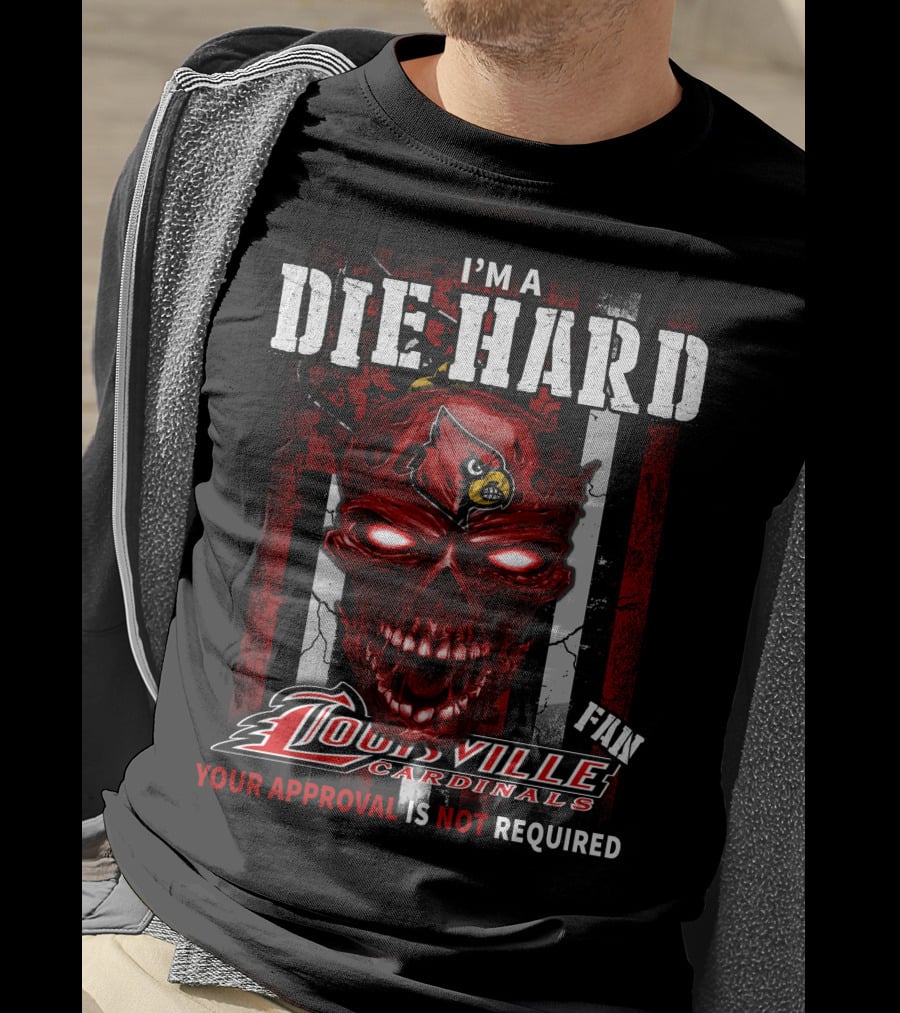 I'm A Die Hard Fan Louisville Cardinals Your Approval Is Not Required T-Shirt