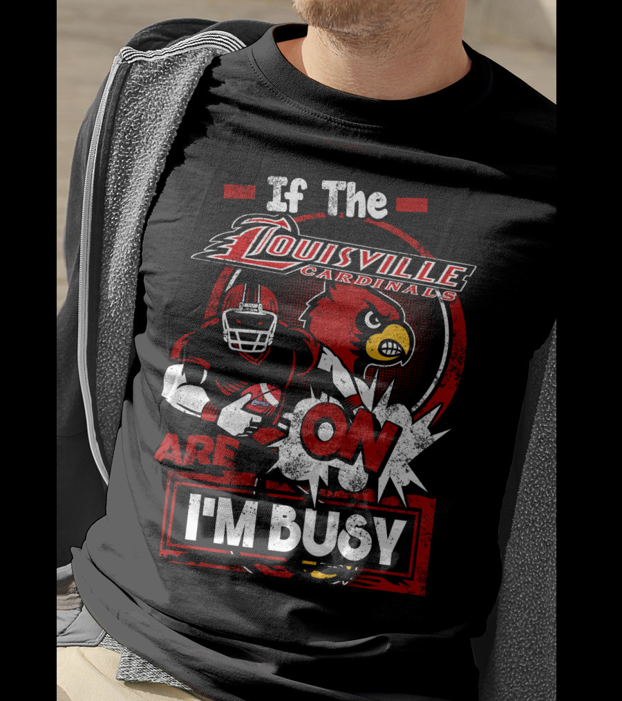 If The Louisville Cardinals Are On I'm Busy T-Shirt