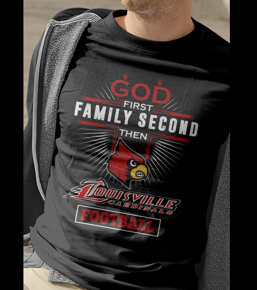 God First Family Second Then Louisville Cardinals Football T-Shirt