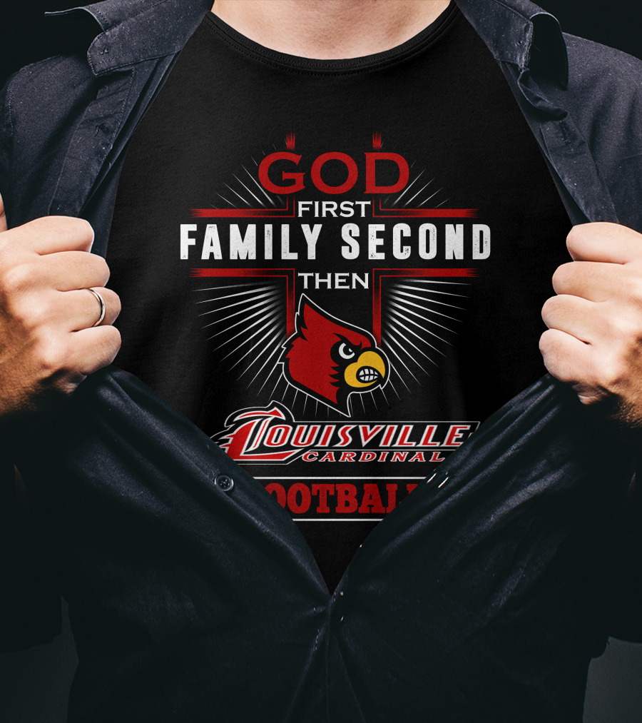 God First Family Second Then Louisville Cardinals Football T-Shirt