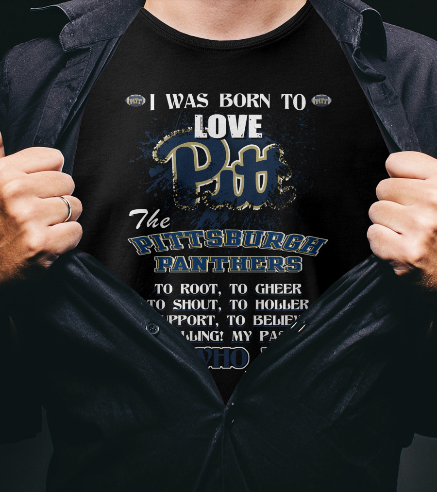 I Was Born To Love Pitt The Pittsburgh Panthers It's Who I Am T-Shirt