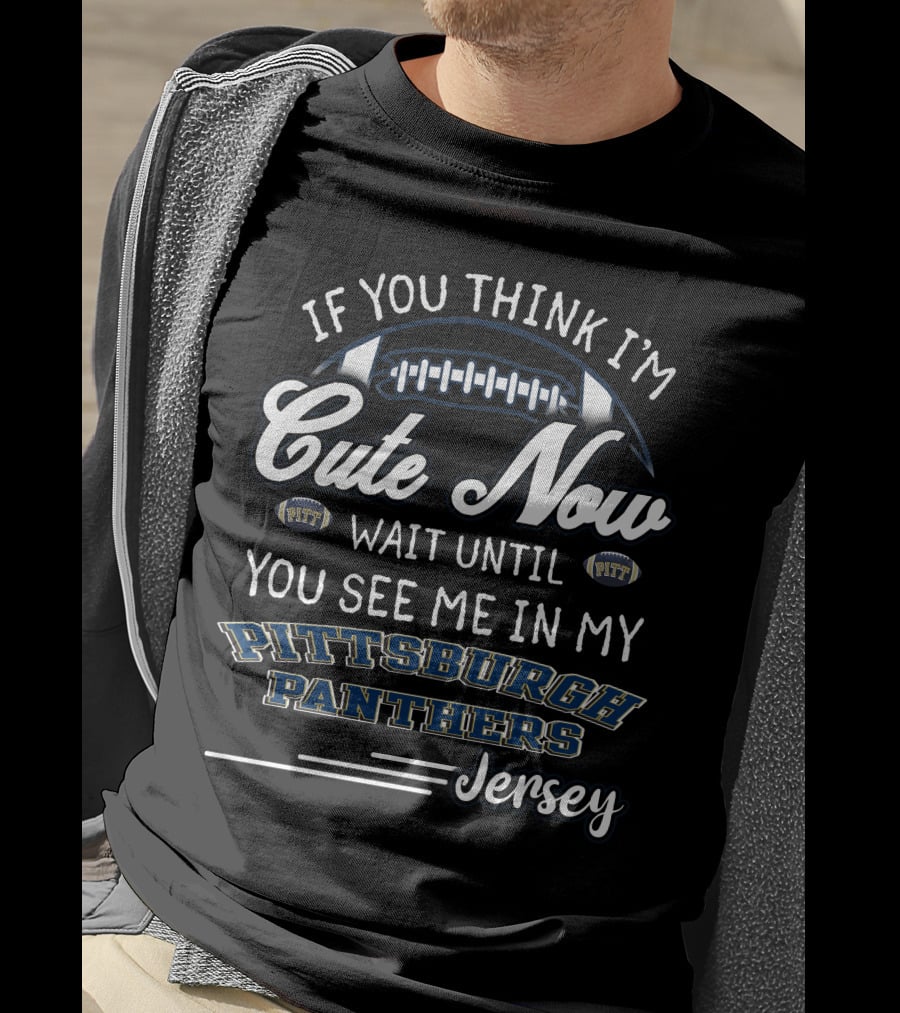 If You Think I'm Cute Now Wait Until You See Me In My Pittsburgh Panthers Jersey T-Shirt