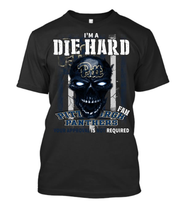 I'm A Die Hard Pitt Fan Pittsburgh Panthers Your Approval Is Not Required T-Shirt