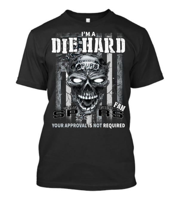 I'm A Die Hard San Antonio Spurs Fan Your Approval Is Not Required T-Shirt