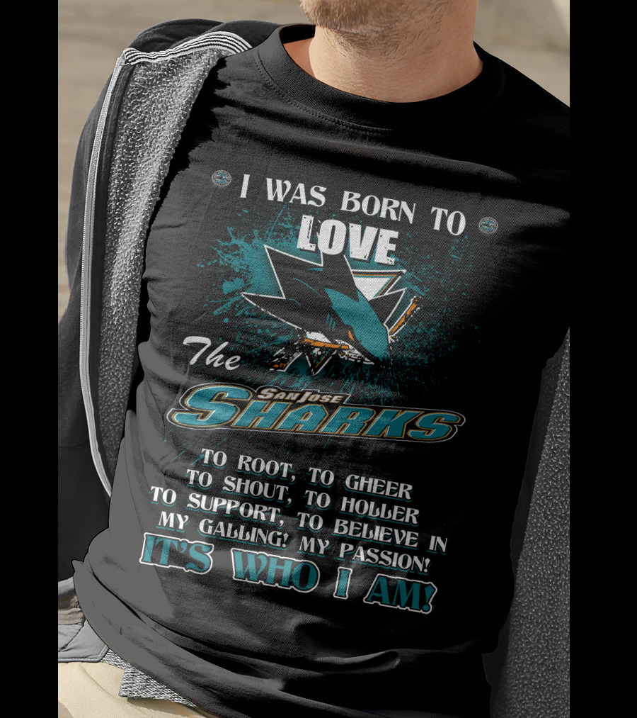 I Was Born To Love The San Jose Sharks It's Who I Am T-Shirt